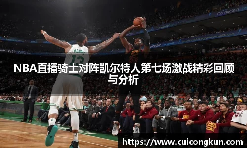 NBA直播骑士对阵凯尔特人第七场激战精彩回顾与分析